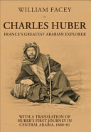 Charles Huber : France's greatest Arabian explorer  with a translation of Huber's first journey in central Arabia, 1880-1881 /
