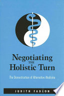 Negotiating the holistic turn : the domestication of alternative medicine /