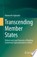 Transcending Member States : Political and Legal Dynamics of Building Continental Supranationalism in Africa /