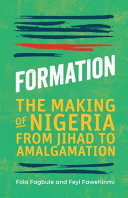 Formation : the making of Nigeria from jihad to amalgamation  /