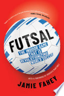 Futsal : the indoor game that is revolutionizing world soccer /