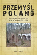 Przemyśl, Poland : a multiethnic city during and after a fortress, 1867-1939 /