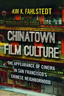 Chinatown film culture : the appearance of cinema in San Francisco's Chinese neighborhood /