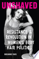 Unshaved : resistance and revolution in women's body hair politics /