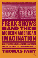 Freak shows and the modern American imagination : constructing the damaged body from Willa Cather to Truman Capote /