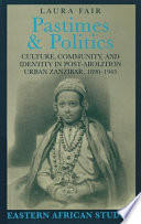 Pastimes and politics : culture, community, and identity in post-abolition urban Zanzibar, 1890-1945 /