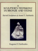 A sculptor's testimony in bronze and stone : the sacred sculpture of Avard T. Fairbanks /