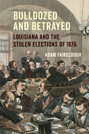 Bulldozed and betrayed : Louisiana and the stolen elections of 1876 /