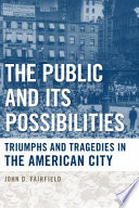 The public and its possibilities : triumphs and tragedies in the American city /