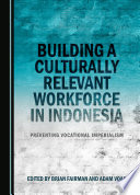 Building a Culturally Relevant Workforce in Indonesia : Preventing Vocational Imperialism.