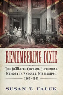 Remembering Dixie : the battle to control historical memory in Natchez, Mississippi, 1865-1941 /