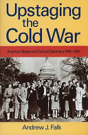 Upstaging the Cold War : American dissent and cultural diplomacy, 1940-1960 /