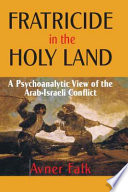 Fratricide in the Holy Land : a psychoanalytic view of the Arab-Israeli conflict /