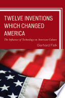 Twelve inventions which changed America : the influence of technology on American culture /