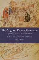 The Avignon papacy contested : an intellectual history from Dante to Catherine of Siena /