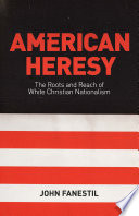 American heresy : the roots and reach of White Christian Nationalism /