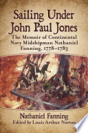 Sailing under John Paul Jones : the memoir of Continental Navy midshipman Nathaniel Fanning, 1778-1783 /