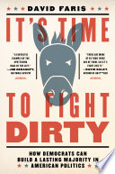 It's time to fight dirty : how Democrats can build a lasting majority in American politics /