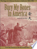 Bury my bones in America : the saga of a Chinese family in California, 1852-1996 : from San Francisco to the Sierra gold mines /