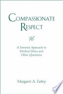 Compassionate respect : a feminist approach to medical ethics and other questions /