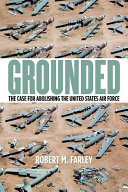 Grounded : the case for abolishing the United States Air Force /