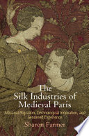 The silk industries of medieval Paris : artisanal migration, technological innovation, and gendered experience /