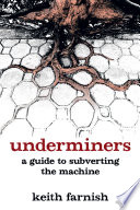 Underminers : a guide to subverting the machine /
