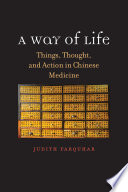 A way of life : things, thought, and action in Chinese medicine /