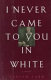 I never came to you in white : a novel /