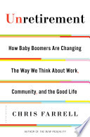 Unretirement : how baby boomers are changing the way we think about work, community, and the good life /