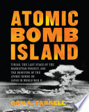 Atomic bomb island : Tinian, the last stage of the Manhattan Project, and the dropping of the atomic bombs on Japan in World War II /