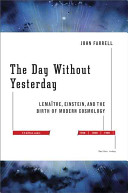 The day without yesterday : Lemaître, Einstein, and the birth of modern cosmology /