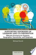 Supporting disorders of learning and co-ordination : effective provision for dyslexia, dysgraphia, dyscalculia and dyspraxia /