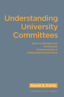 Understanding university committees : how to manage and participate constructively in institutional governance /