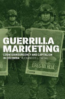 Guerrilla marketing : counterinsurgency and capitalism in Colombia /