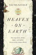 Heaven on earth : how Copernicus, Brahe, Kepler, and Galileo discovered the modern world /