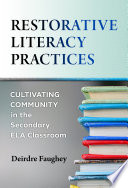 Restorative literacy practices : cultivating community in the secondary ELA classroom /