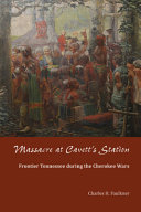 Massacre at Cavett's Station : frontier Tennessee during the Cherokee wars /