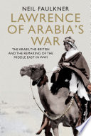 Lawrence of Arabia's war : the Arabs, the British and the remaking of the Middle East in WWI /