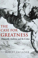 The case for greatness : honorable ambition and its critics /