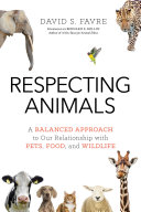 Respecting animals : a balanced approach to our relationship with pets, food, and wildlife /