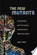 The new mutants : superheroes and the radical imagination of American comics /
