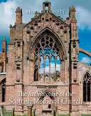 The architecture of the Scottish medieval church, 1100-1560 /