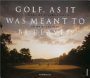 Golf as it was meant to be played : a celebration of Donald Ross's vision of the game /