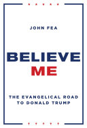 Believe me : the evangelical road to Donald Trump /
