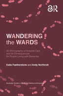 Wandering the wards : an ethnography of hospital care and its consequences for people living with dementia /