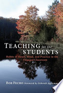 Teaching for the students : habits of heart, mind, and practice in the engaged classroom /