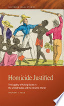 Homicide justified : the legality of killing slaves in the United States and the Atlantic world /