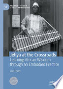 Jeliya at the crossroads : learning African wisdom through an embodied practice /