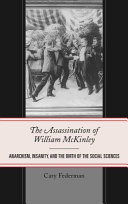 The assassination of William McKinley : anarchism, insanity, and the birth of the social sciences /